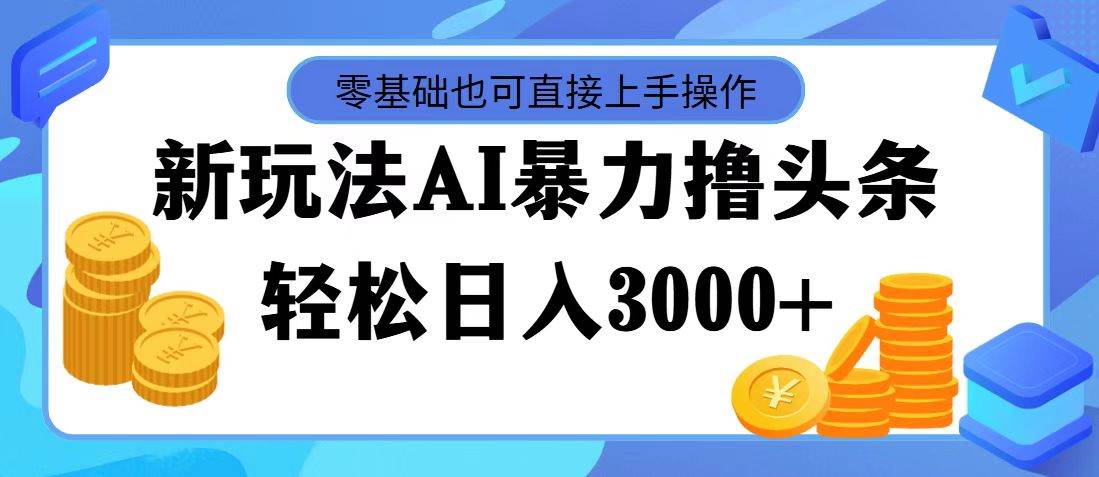 最新玩法AI暴力撸头条，零基础也可轻松日入3000+，当天起号，第二天见…-久创网