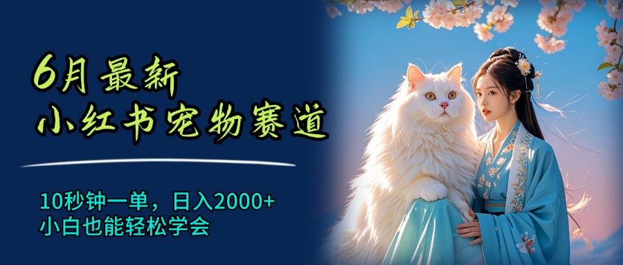 6月最新小红书宠物赛道，10秒钟一单，日入2000+，小白也能轻松学会-久创网