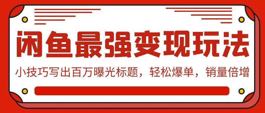 闲鱼最强变现玩法：小技巧写出百万曝光标题，轻松爆单，销量倍增-久创网