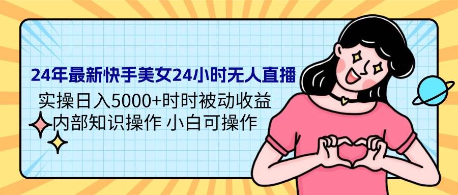 图片[1]-24年最新快手美女24小时无人直播 实操日入5000+时时被动收益 内部知识操…-久创网