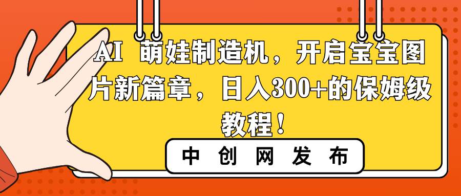 图片[1]-AI 萌娃制造机，开启宝宝图片新篇章，日入300+的保姆级教程！-久创网