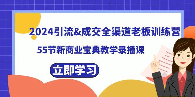 2024引流成交全渠道老板训练营，55节新商业宝典教学录播课-久创网