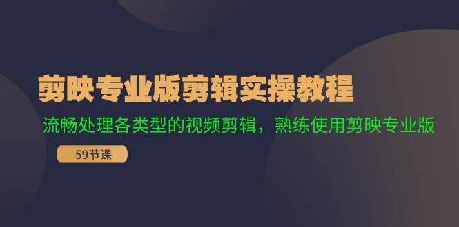 剪映专业版剪辑实操教程：流畅处理各类型的视频剪辑，熟练使用剪映专业版-久创网