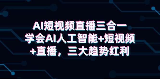 AI短视频直播三合一，学会AI人工智能+短视频+直播，三大趋势红利-久创网