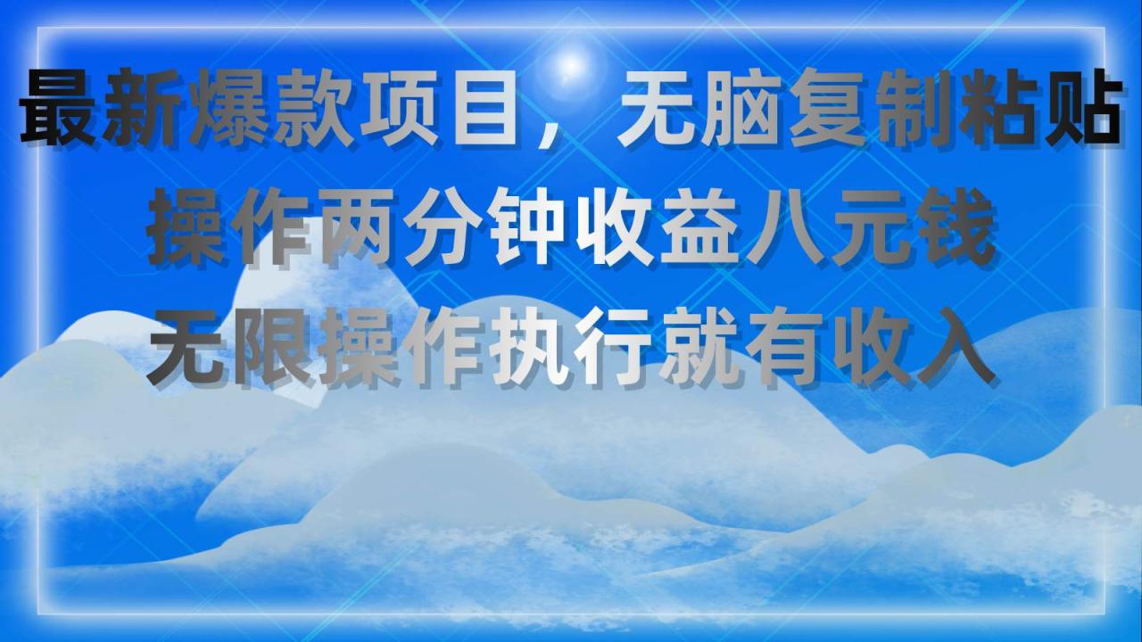 最新爆款项目，无脑复制粘贴，操作两分钟收益八元钱，无限操作执行就有…-久创网