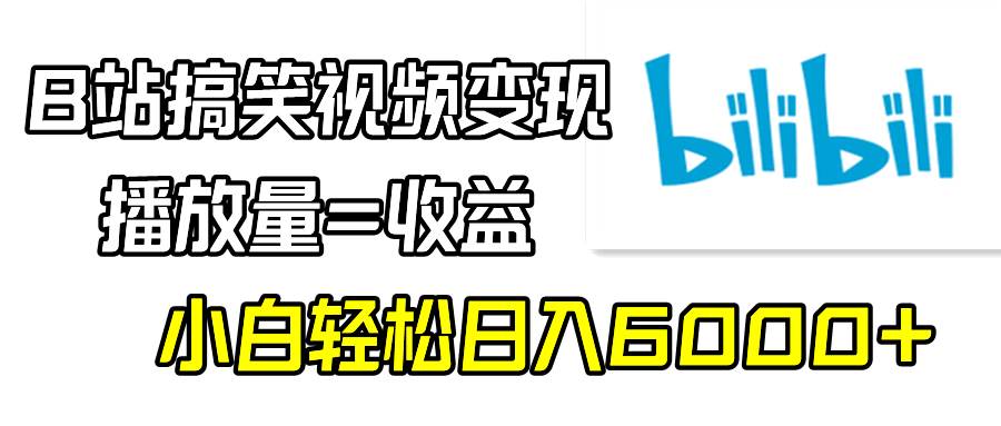 B站搞笑视频变现，播放量=收益，小白轻松日入6000+-久创网