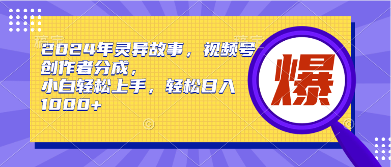 2024年灵异故事，视频号创作者分成，小白轻松上手，轻松日入1000+-久创网