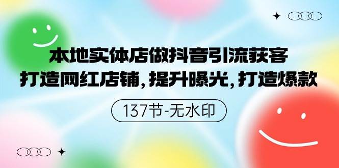 本地实体店做抖音引流获客，打造网红店铺，提升曝光，打造爆款-137节无水印-久创网