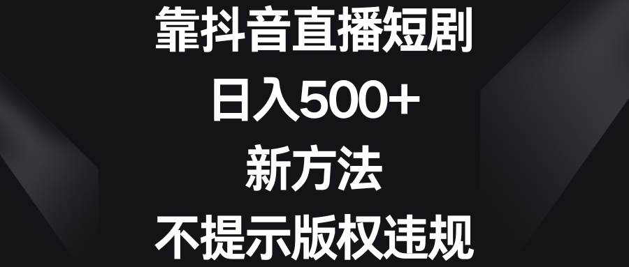 靠抖音直播短剧，日入500+，新方法、不提示版权违规-久创网