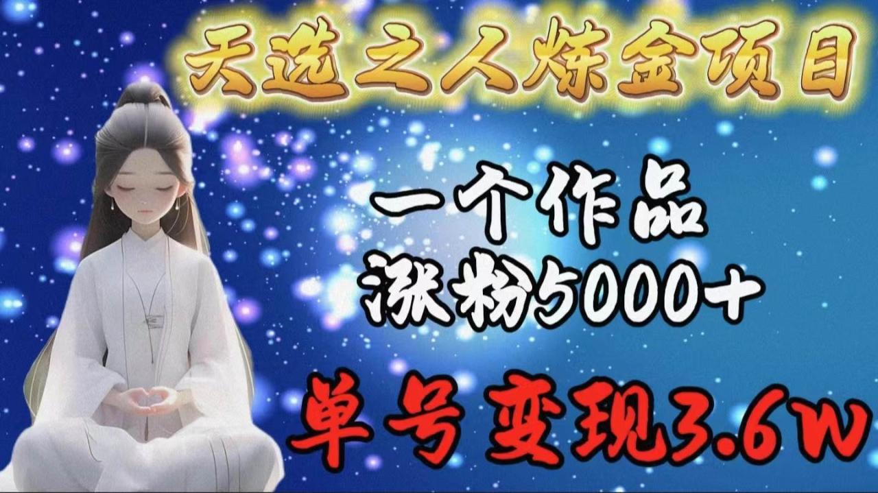 天选之人炼金项目，一个作品涨粉5000+，单号变现3.6w-久创网