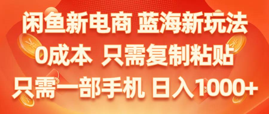 闲鱼新电商,蓝海新玩法,0成本,只需复制粘贴,小白轻松上手,只需一部手机…-久创网