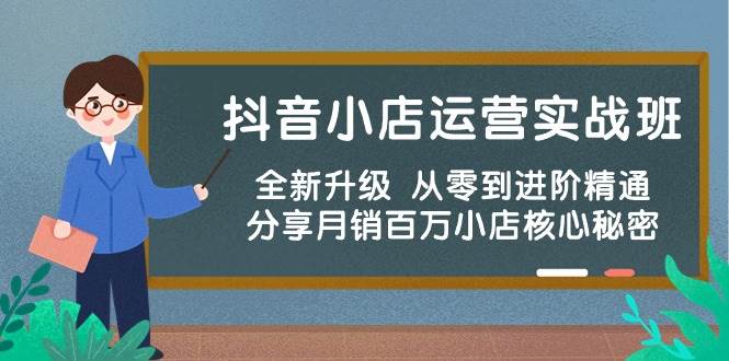 抖音小店运营实战班，全新升级 从零到进阶精通 分享月销百万小店核心秘密-久创网