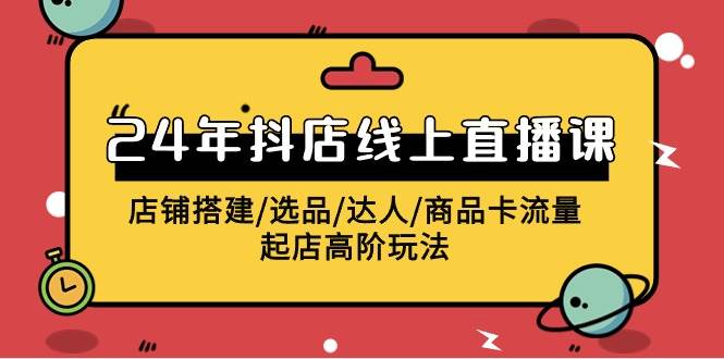 2024年抖店线上直播课，店铺搭建/选品/达人/商品卡流量/起店高阶玩法-久创网