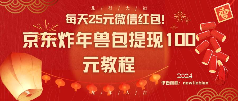 每天25元微信红包！京东炸年兽包提现100元教程-久创网