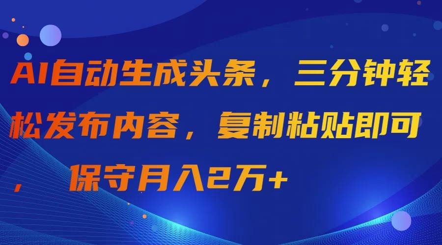 AI自动生成头条，三分钟轻松发布内容，复制粘贴即可， 保守月入2万+-久创网