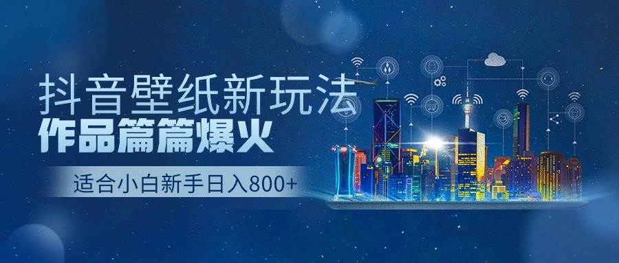 抖音壁纸号新玩法，作品篇篇爆火，日收益500+-久创网