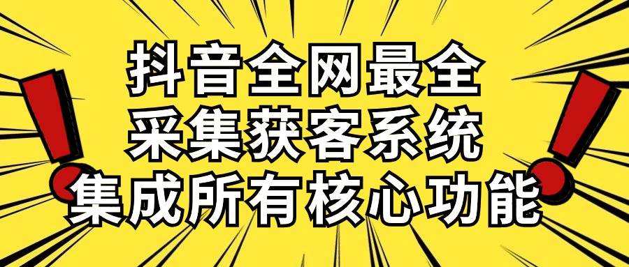 抖音全网最全采集获客系统，集成所有核心功能，日引500+-久创网