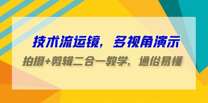 技术流-运镜，多视角演示，拍摄+剪辑二合一教学，通俗易懂（70节课）-久创网