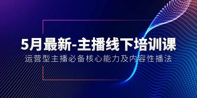 5月最新-主播线下培训课【40期】：运营型主播必备核心能力及内容性播法-久创网