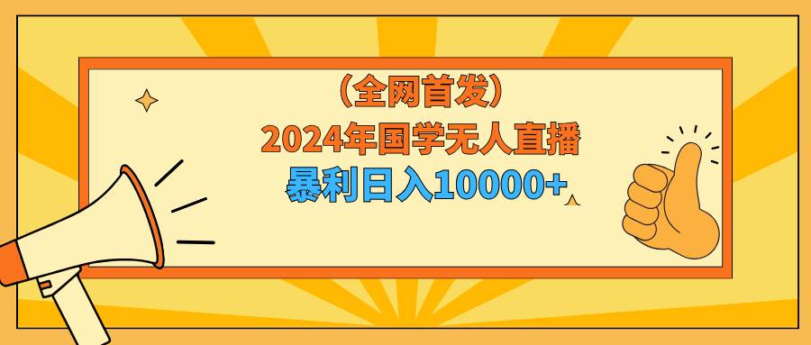 图片[1]-2024年国学无人直播暴力日入10000+小白也可操作-久创网