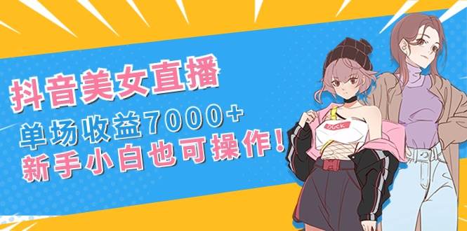 图片[1]-抖音美女直播，单场收益7000+,新手小白也可操作-久创网