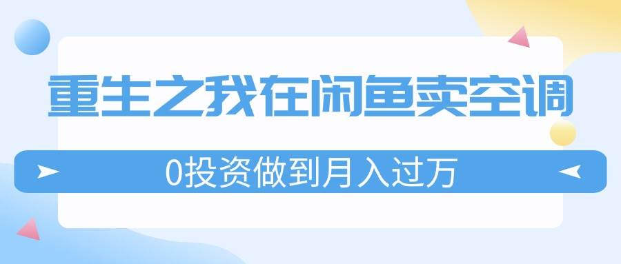 重生之我在闲鱼卖空调，0投资做到月入过万，迎娶白富美，走上人生巅峰-久创网