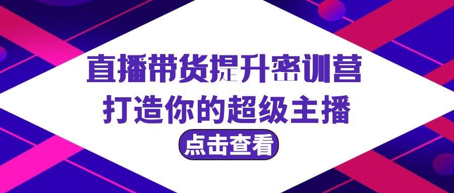 直播带货提升特训营，打造你的超级主播（3节直播课+配套资料）-久创网