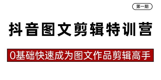 抖音图文剪辑特训营第一期，0基础快速成为图文作品剪辑高手（23节课）-久创网