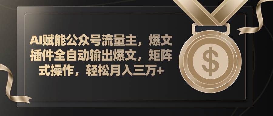 AI赋能公众号流量主，插件输出爆文，矩阵式操作，轻松月入三万+-久创网