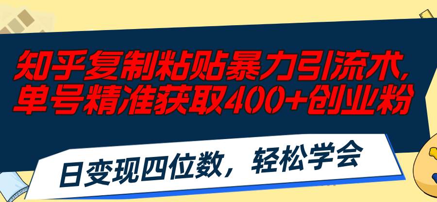 知乎复制粘贴暴力引流术，单号精准获取400+创业粉，日变现四位数，轻松…-久创网