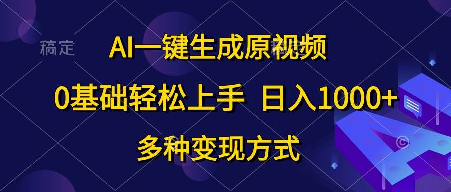 AI一键生成原视频，0基础轻松上手，日入1000+，多种变现方式-久创网