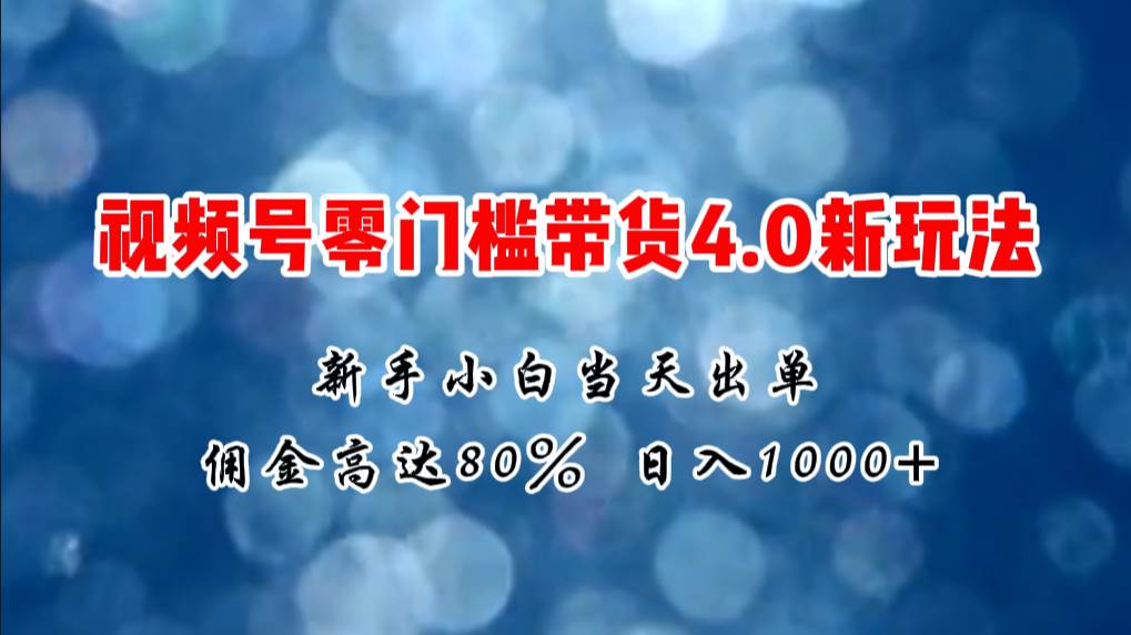 微信视频号零门槛带货4.0新玩法，新手小白当天见收益，日入1000+-久创网