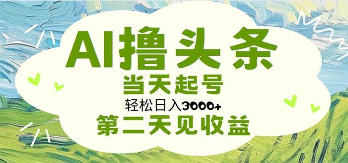 AI撸头条，轻松日入3000+无脑操作，当天起号，第二天见收益-久创网