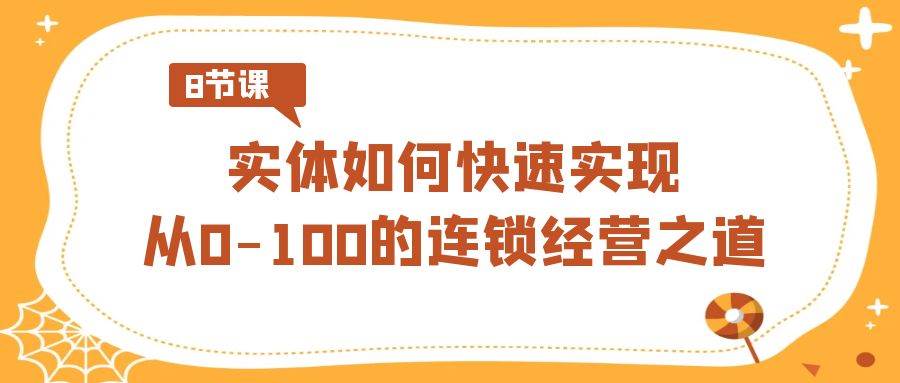 实体·如何快速实现从0-100的连锁经营之道（8节视频课）-久创网