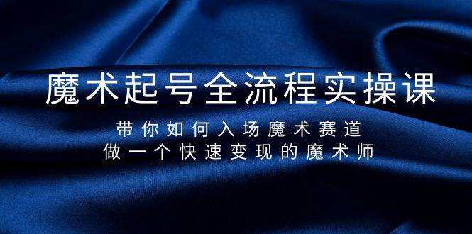 魔术起号全流程实操课，带你如何入场魔术赛道，做一个快速变现的魔术师-久创网