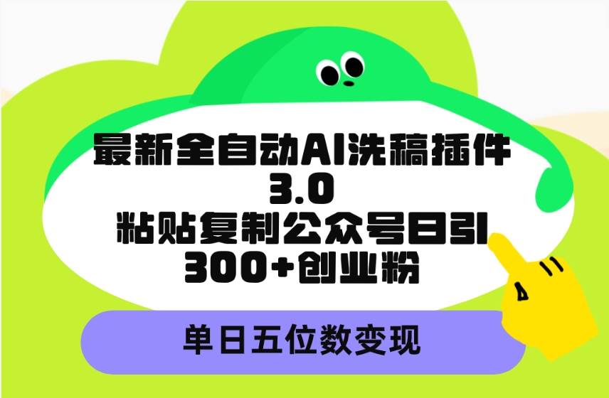 最新全自动AI洗稿插件3.0，粘贴复制公众号日引300+创业粉，单日五位数变现-久创网