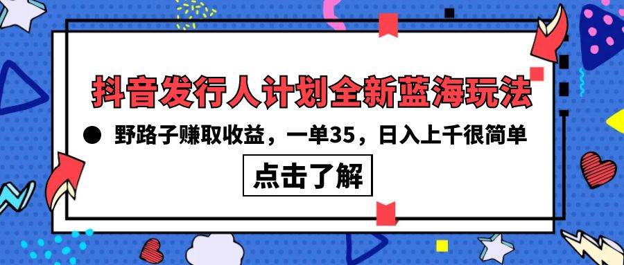 抖音发行人计划全新蓝海玩法，野路子赚取收益，一单35，日入上千很简单!-久创网