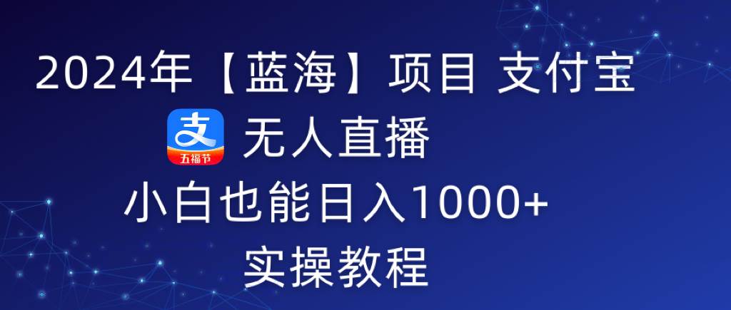 图片[1]-2024年【蓝海】项目 支付宝无人直播 小白也能日入1000+  实操教程-久创网