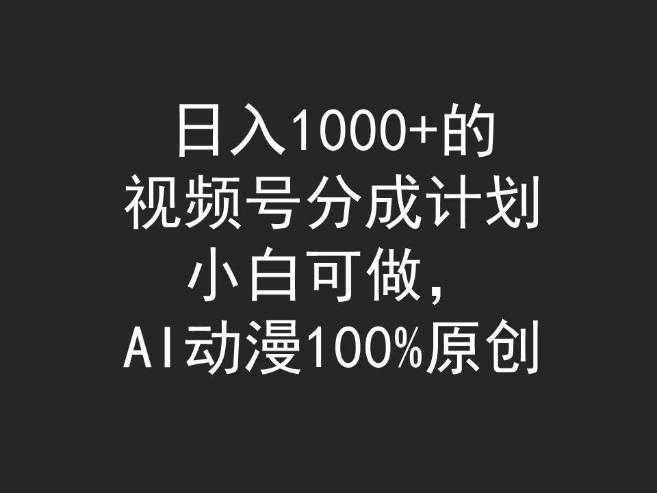 日入1000+的视频号分成计划，小白可做，AI动漫100%原创-久创网