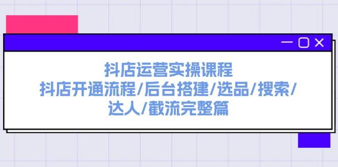 抖店运营实操课程：抖店开通流程/后台搭建/选品/搜索/达人/截流完整篇-久创网