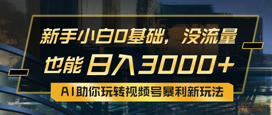 小白0基础，没流量也能日入3000+：AI助你玩转视频号暴利新玩法-久创网