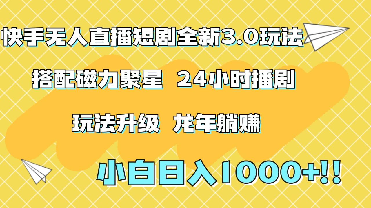 快手无人直播短剧全新玩法3.0，日入上千，小白一学就会，保姆式教学（附资料）-久创网