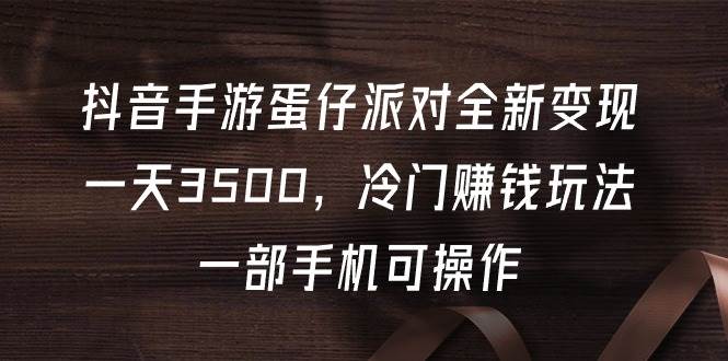 抖音手游蛋仔派对全新变现，一天3500，冷门赚钱玩法，一部手机可操作-久创网