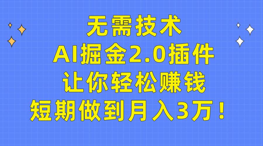 无需技术，AI掘金2.0插件让你轻松赚钱，短期做到月入3万！-久创网