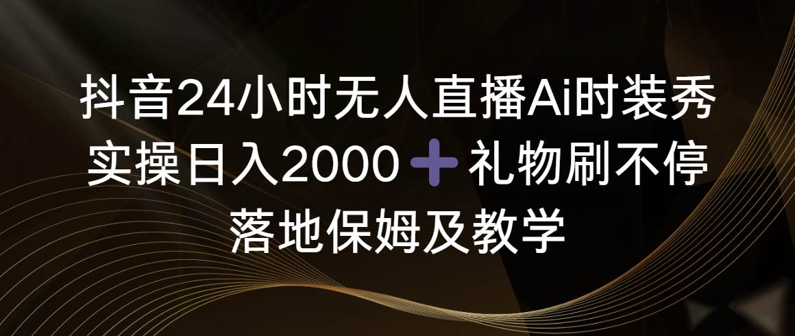 图片[1]-抖音24小时无人直播Ai时装秀，实操日入2000+，礼物刷不停，落地保姆及教学-久创网