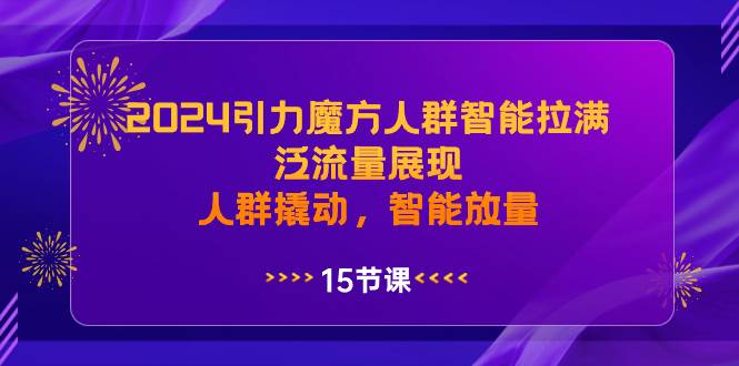 2024引力魔方人群智能拉满，泛流量展现，人群撬动，智能放量-久创网