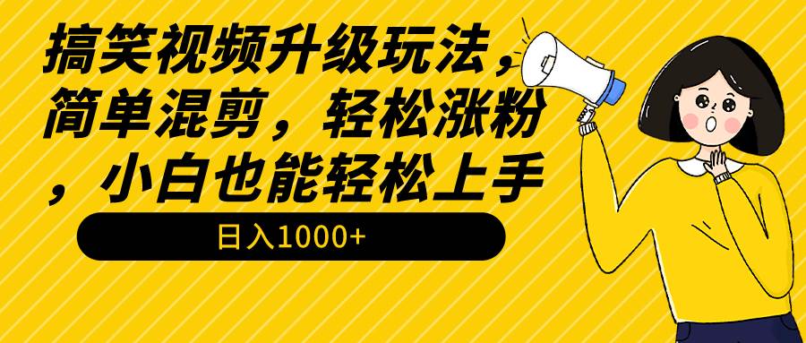 搞笑视频升级玩法，简单混剪，轻松涨粉，小白也能上手，日入1000+教程+素材-久创网