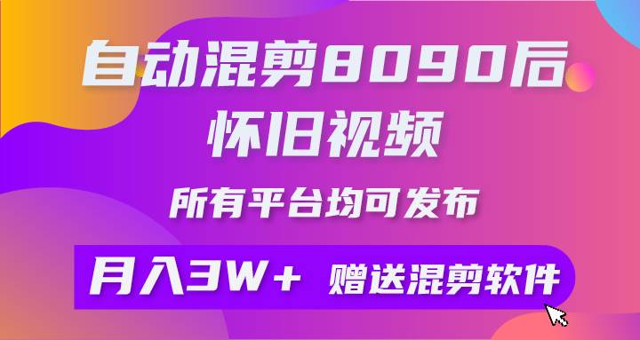 自动混剪8090后怀旧视频，所有平台均可发布，矩阵操作月入3W+附工具+素材-久创网