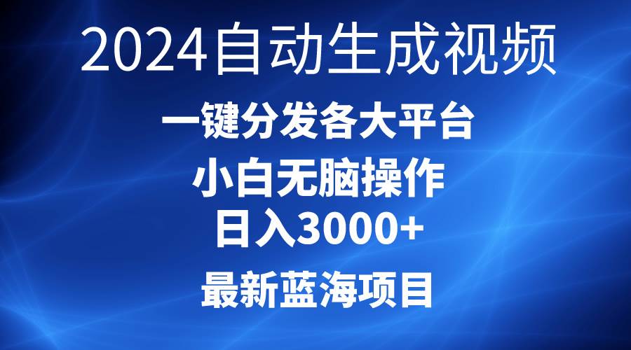 2024最新蓝海项目AI一键生成爆款视频分发各大平台轻松日入3000+，小白…-久创网