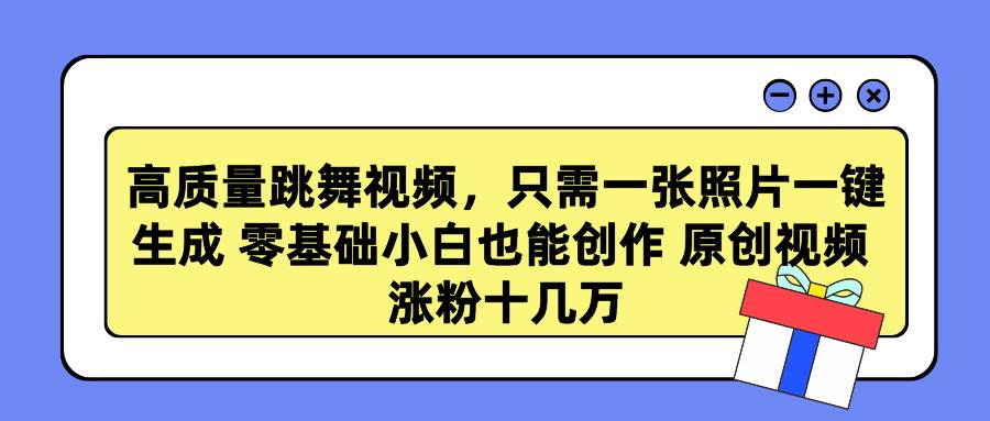 高质量跳舞视频，只需一张照片一键生成 零基础小白也能创作 原创视频 涨…-久创网